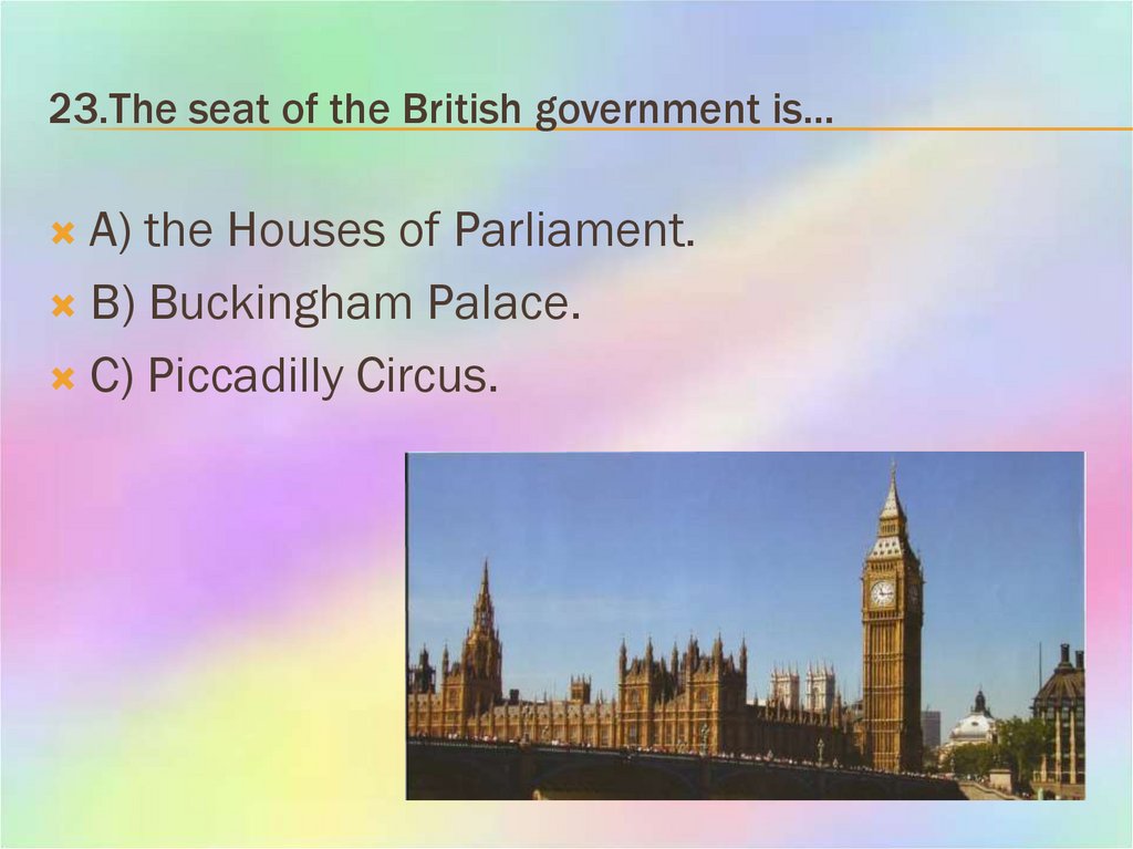 23.The seat of the British government is…