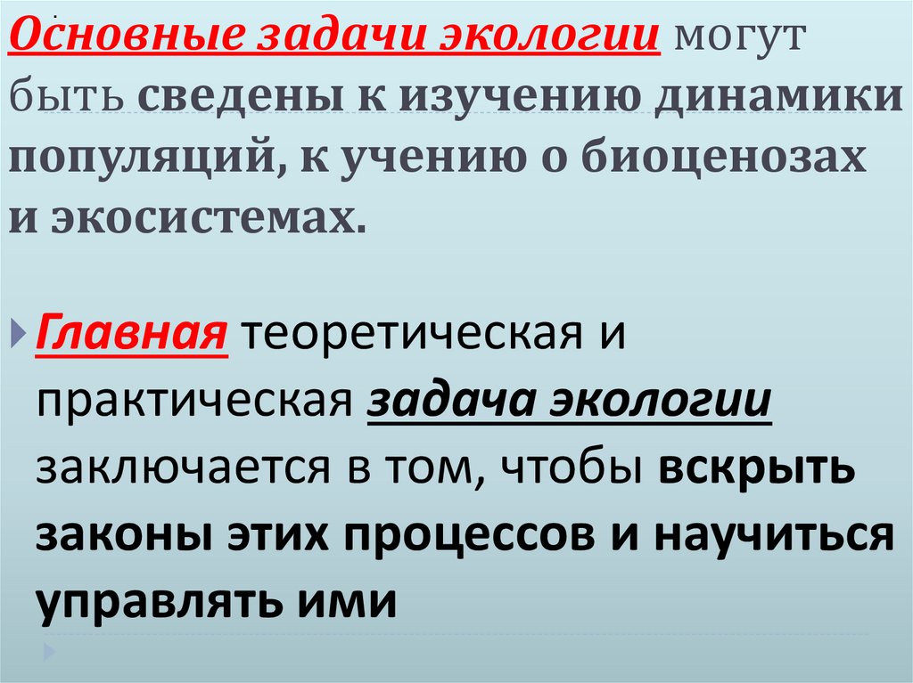Основные задачи экологии могут быть сведены к изучению динамики популяций, к учению о биоценозах и экосистемах.