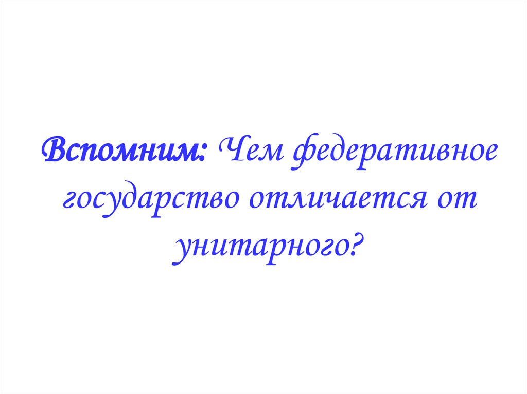 Вспомним: Чем федеративное государство отличается от унитарного?