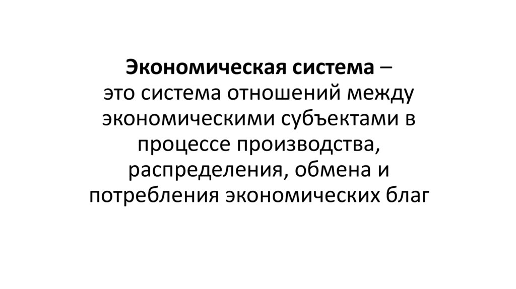 Экономическая система – это система отношений между экономическими субъектами в процессе производства, распределения, обмена и