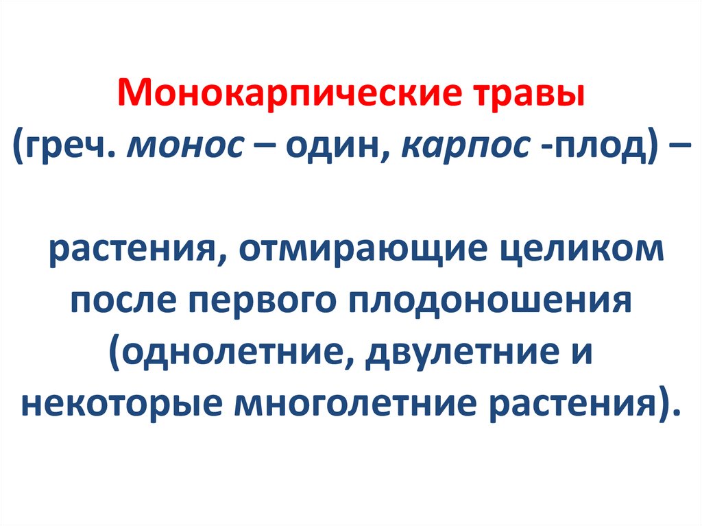 Монокарпические травы (греч. монос – один, карпос -плод) – растения, отмирающие целиком после первого плодоношения (однолетние,