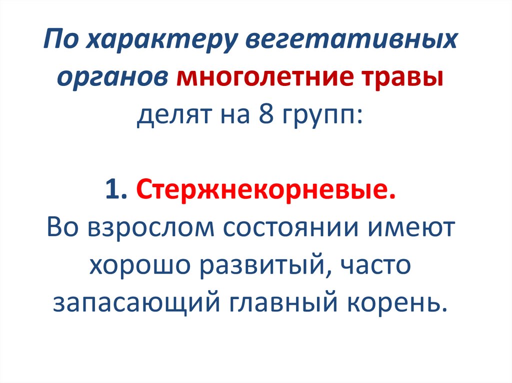 По характеру вегетативных органов многолетние травы делят на 8 групп: 1. Стержнекорневые. Во взрослом состоянии имеют хорошо