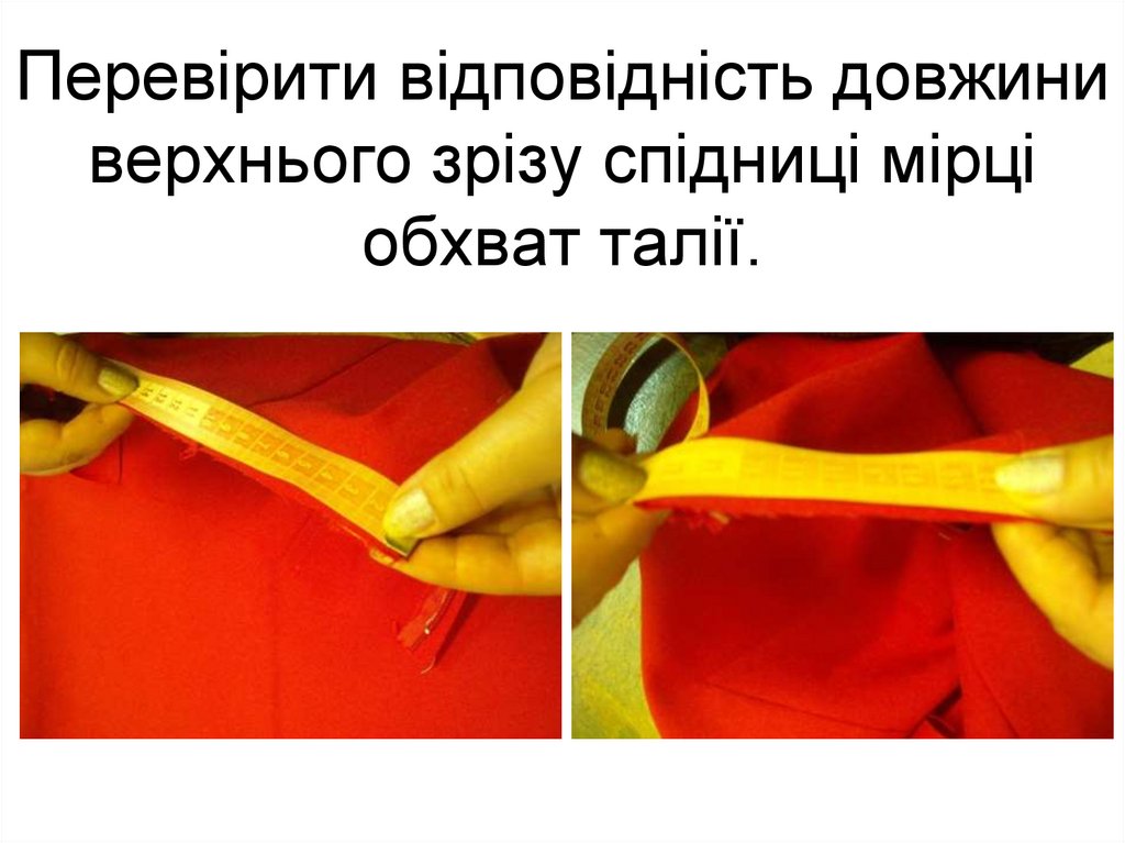 Перевірити відповідність довжини верхнього зрізу спідниці мірці обхват талії.