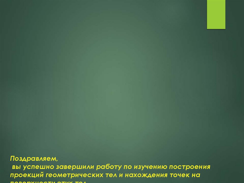 Поздравляем, вы успешно завершили работу по изучению построения проекций геометрических тел и нахождения точек на поверхности