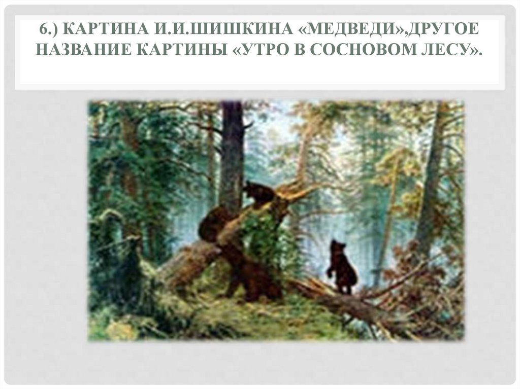 6.) Картина И.И.Шишкина «Медведи»,другое название картины «Утро в сосновом лесу».