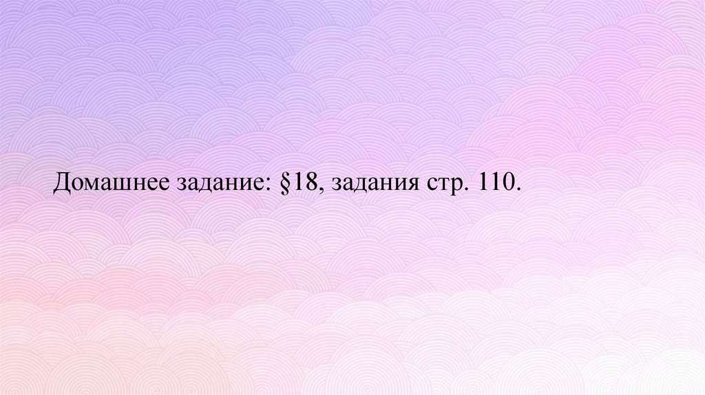 Домашнее задание: §18, задания стр. 110.