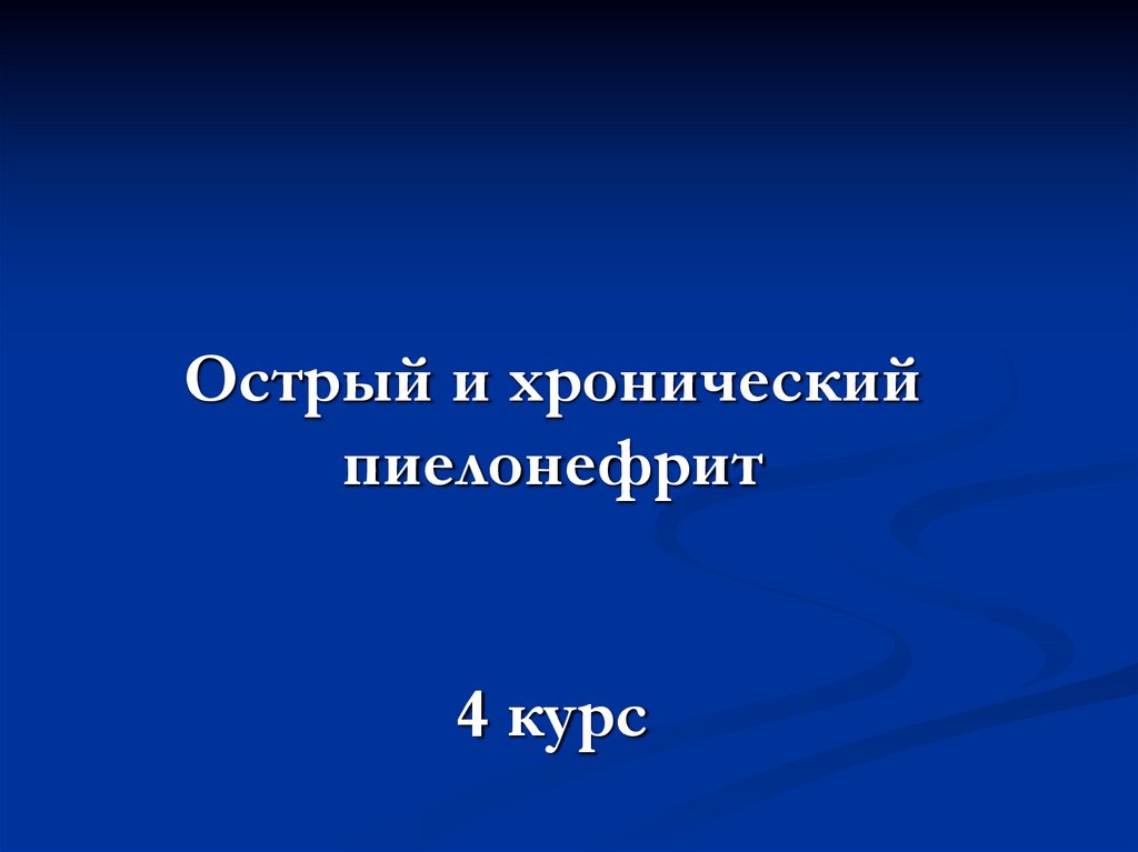 Острый и хронический пиелонефрит Острый и хронический пиелонефрит 4 курс