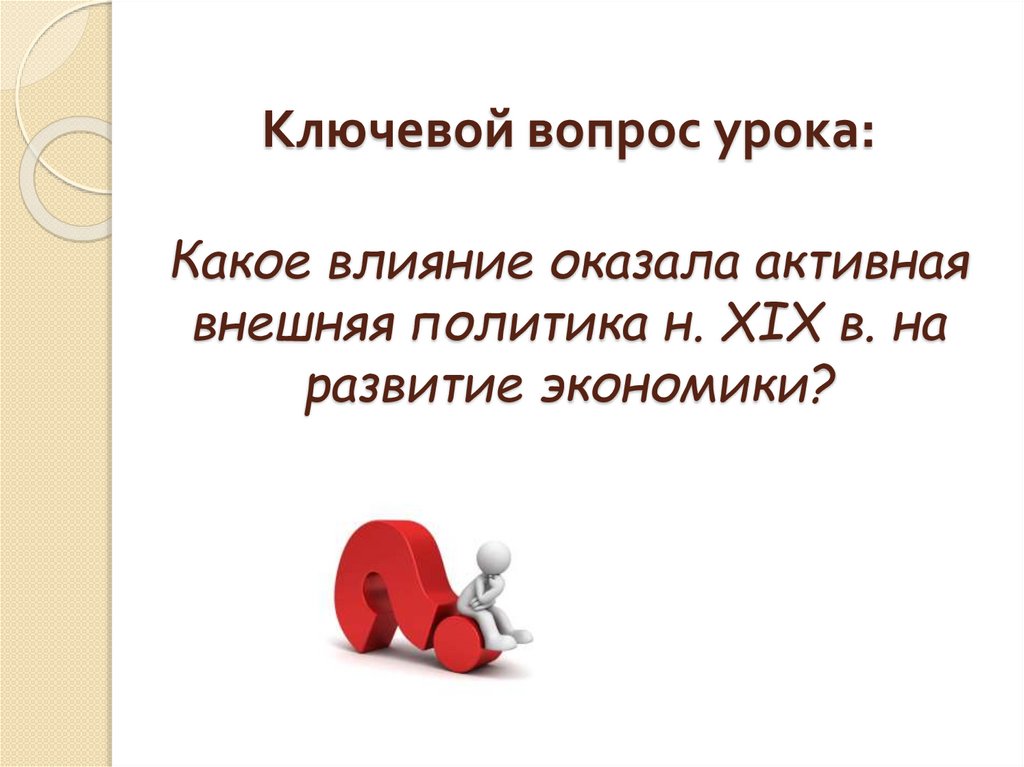 Ключевой вопрос урока: Какое влияние оказала активная внешняя политика н. XIX в. на развитие экономики?