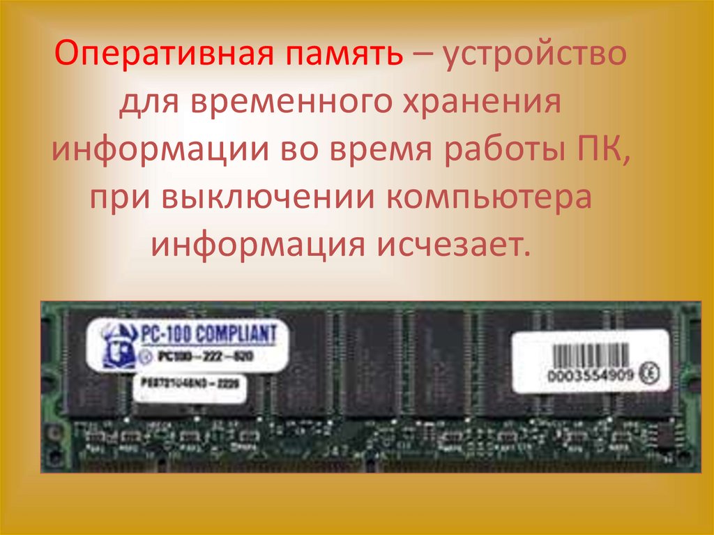 Оперативная память – устройство для временного хранения информации во время работы ПК, при выключении компьютера информация