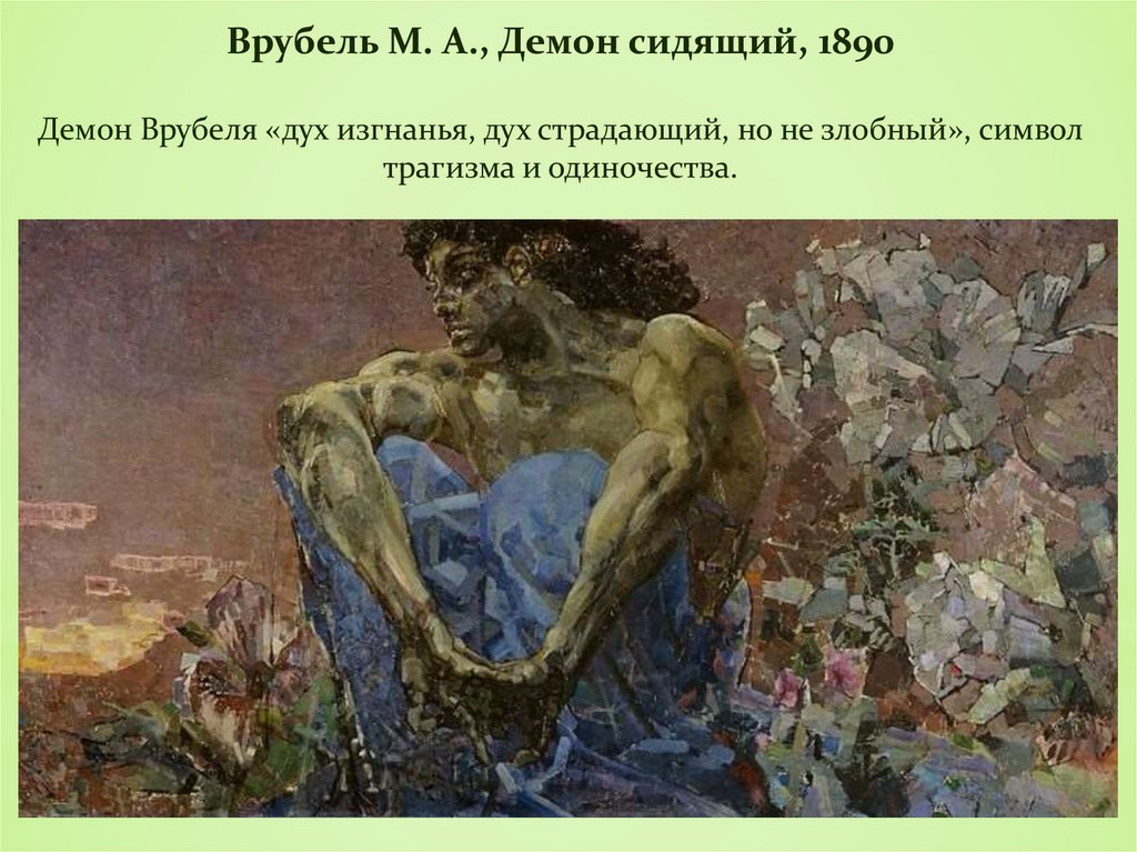 Врубель М. А., Демон сидящий, 1890 Демон Врубеля «дух изгнанья, дух страдающий, но не злобный», символ трагизма и одиночества.