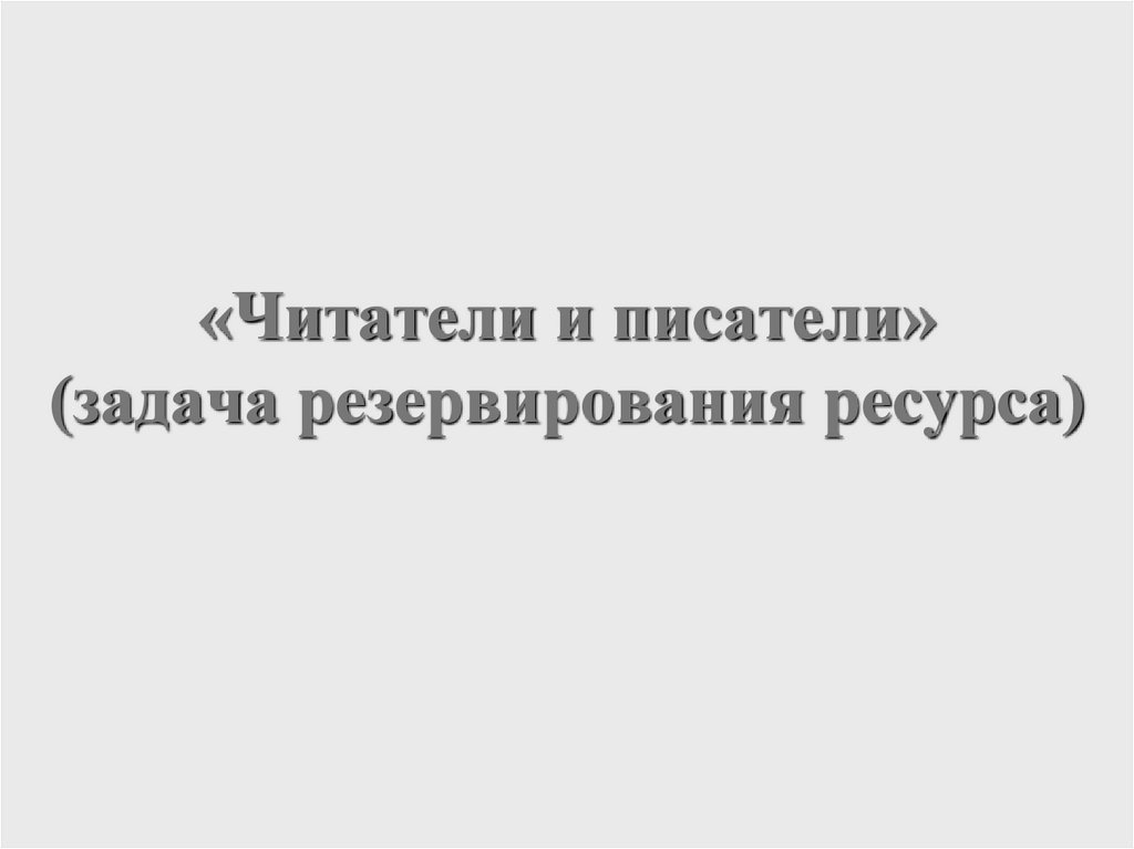 «Читатели и писатели» (задача резервирования ресурса)