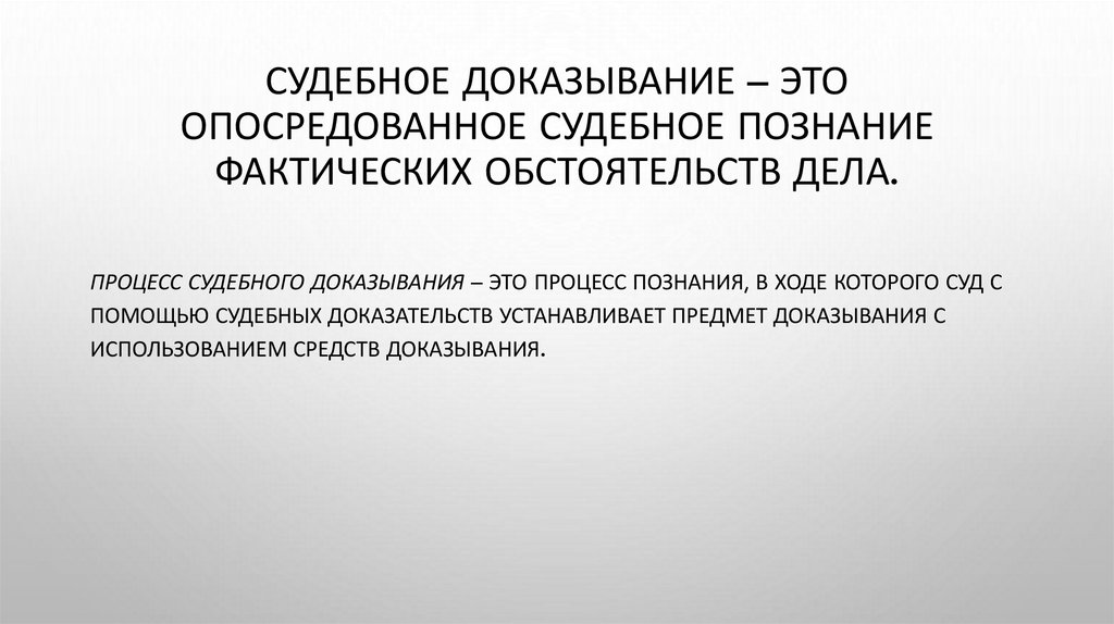 Судебное доказывание – это опосредованное судебное познание фактических обстоятельств дела.