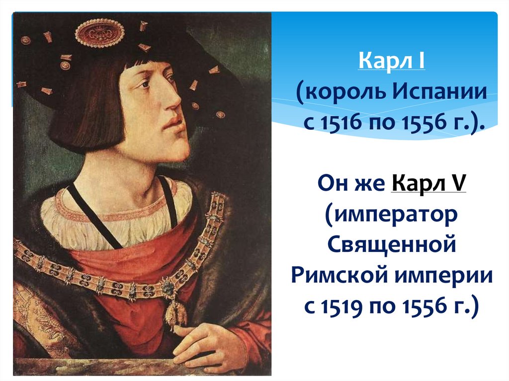 Карл I (король Испании с 1516 по 1556 г.). Он же Карл V (император Священной Римской империи с 1519 по 1556 г.)