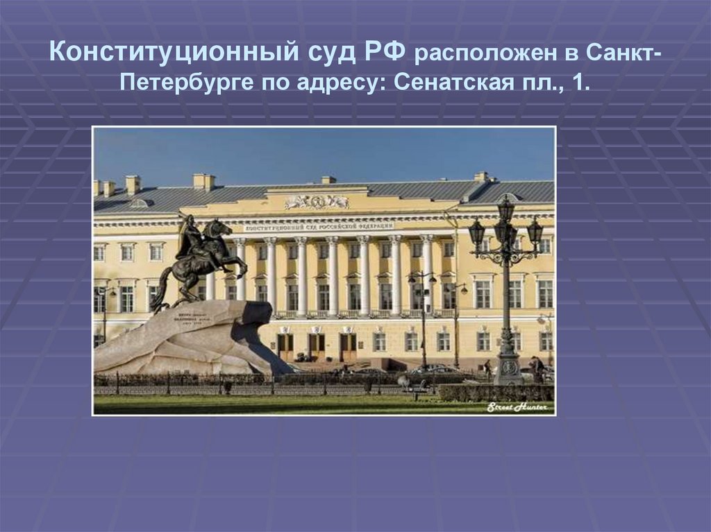 Конституционный суд РФ расположен в Санкт-Петербурге по адресу: Сенатская пл., 1.