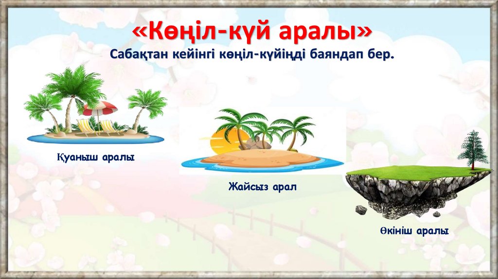 «Көңіл-күй аралы» Сабақтан кейінгі көңіл-күйіңді баяндап бер.
