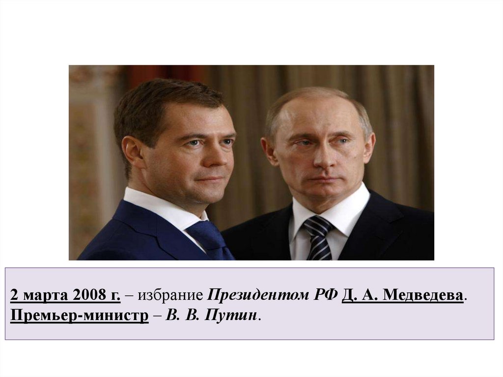 2 марта 2008 г. – избрание Президентом РФ Д. А. Медведева. Премьер-министр – В. В. Путин.