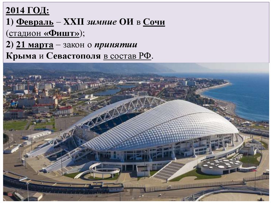 2014 ГОД: 1) Февраль – XXII зимние ОИ в Сочи (стадион «Фишт»); 2) 21 марта – закон о принятии Крыма и Севастополя в состав РФ.