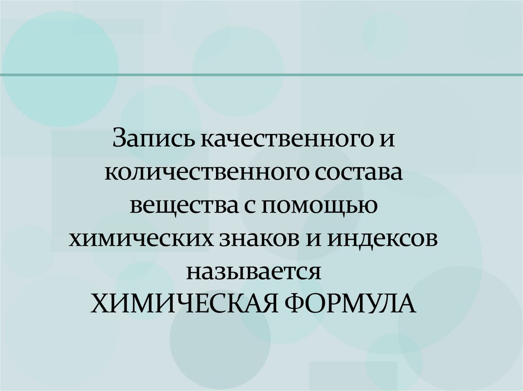 Запись качественного и количественного состава вещества с помощью химических знаков и индексов называется ХИМИЧЕСКАЯ ФОРМУЛА