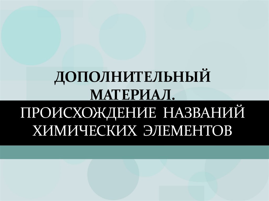 Дополнительный материал. Происхождение названий химических элементов