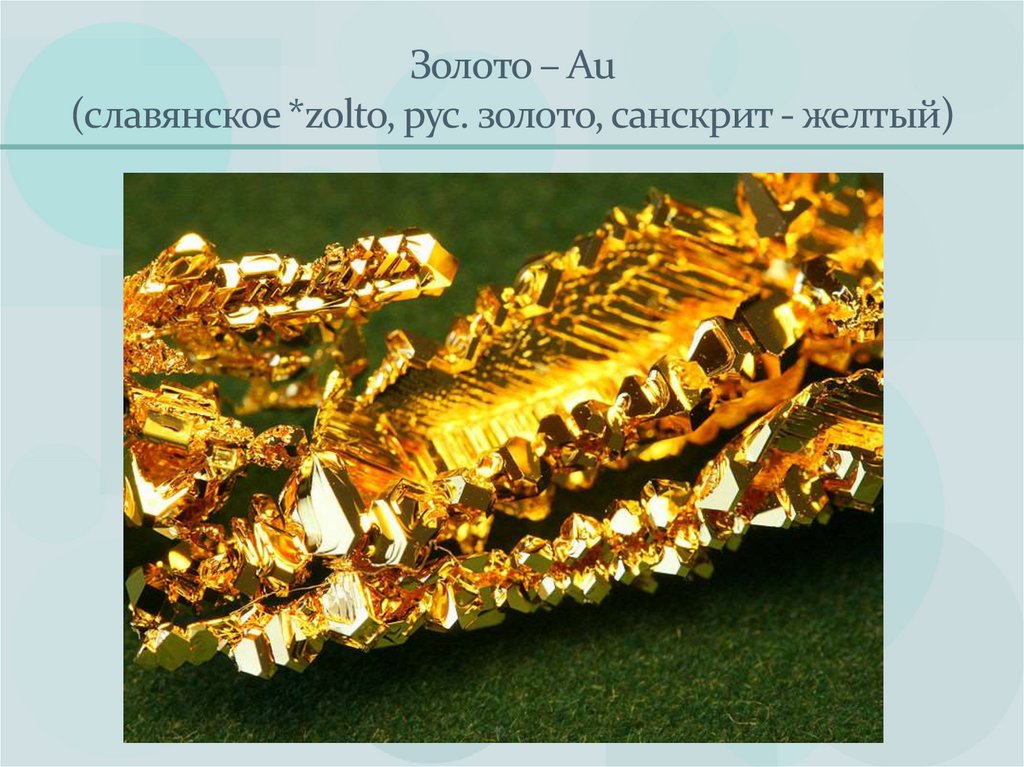 Золото – Au (славянское *zolto, рус. золото, санскрит - желтый)