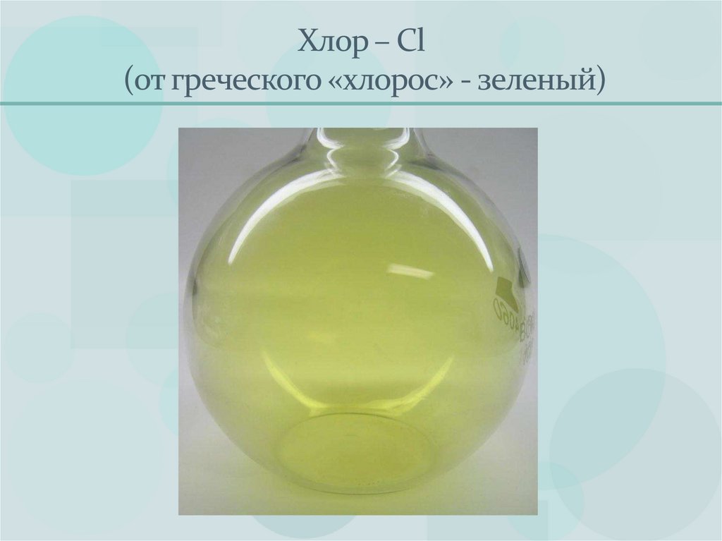 Хлор – Cl (от греческого «хлорос» - зеленый)