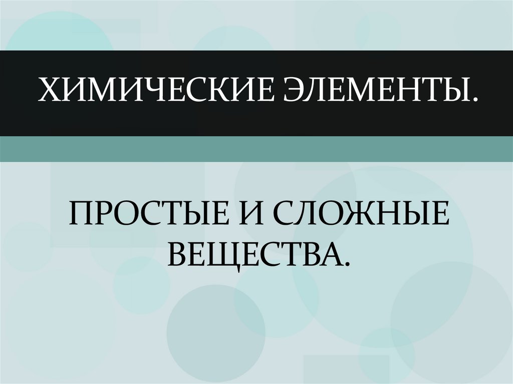 Химические элементы. ПРОСТЫЕ И СЛОЖНЫЕ ВЕЩЕСТВА.