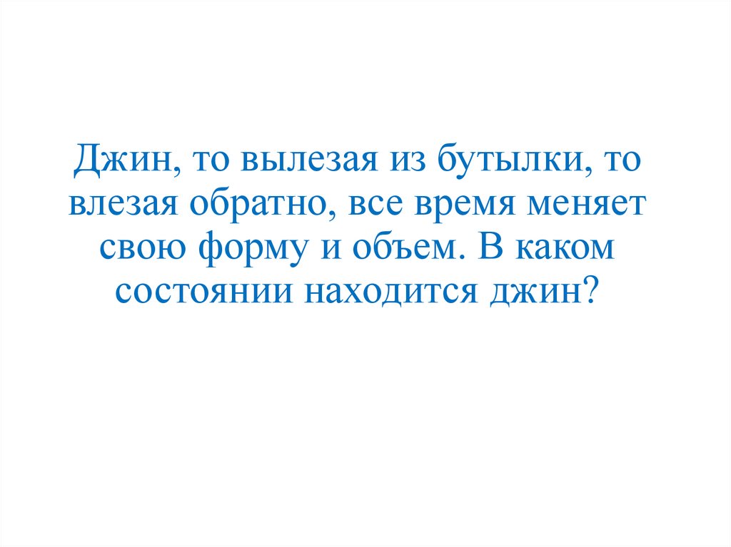 Джин, то вылезая из бутылки, то влезая обратно, все время меняет свою форму и объем. В каком состоянии находится джин?