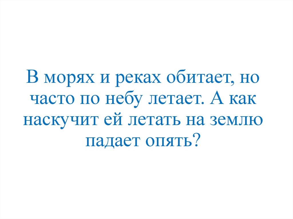 В морях и реках обитает, но часто по небу летает. А как наскучит ей летать на землю падает опять?