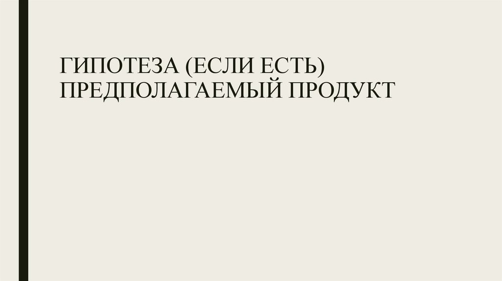 ГИПОТЕЗА (ЕСЛИ ЕСТЬ) ПРЕДПОЛАГАЕМЫЙ ПРОДУКТ