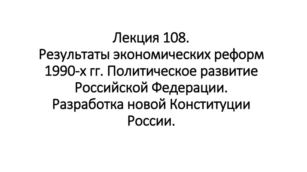 Лекция 108. Результаты экономических реформ 1990-х гг. Политическое развитие Российской Федерации. Разработка новой Конституции