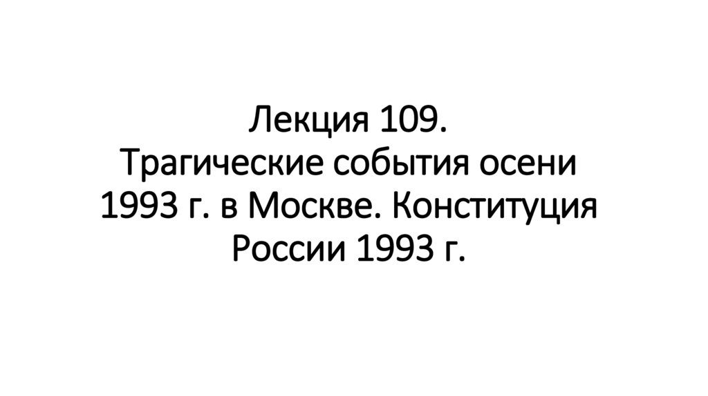 Лекция 109. Трагические события осени 1993 г. в Москве. Конституция России 1993 г.