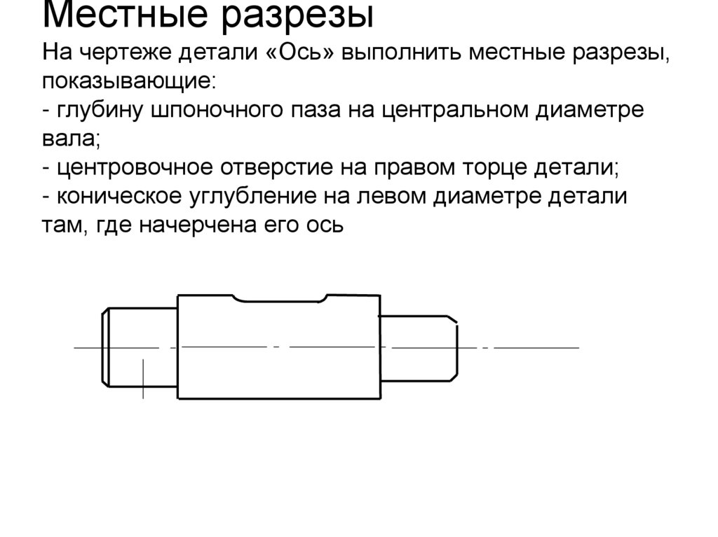 Местные разрезы На чертеже детали «Ось» выполнить местные разрезы, показывающие: - глубину шпоночного паза на центральном