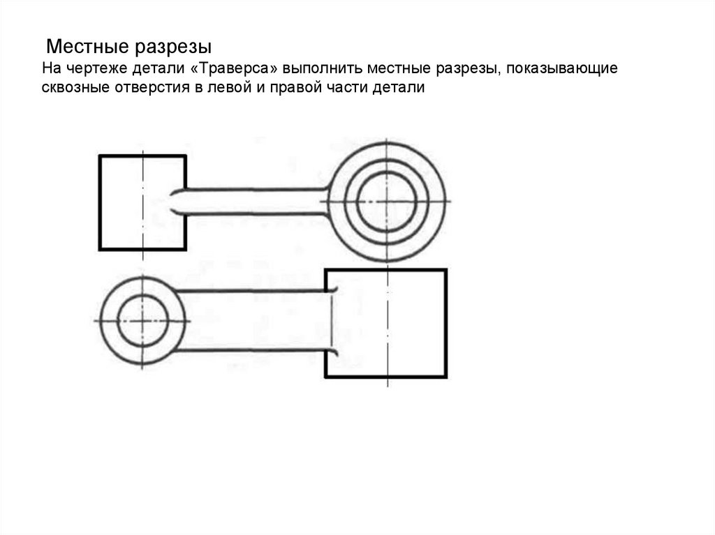 Местные разрезы На чертеже детали «Траверса» выполнить местные разрезы, показывающие сквозные отверстия в левой и правой части