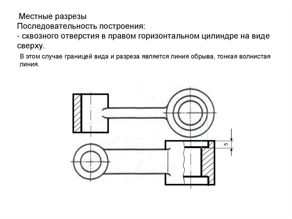 Местные разрезы Последовательность построения: - сквозного отверстия в правом горизонтальном цилиндре на виде сверху.