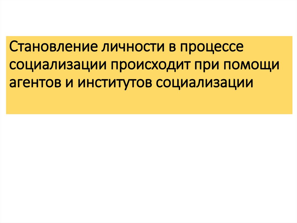Становление личности в процессе социализации происходит при помощи агентов и институтов социализации
