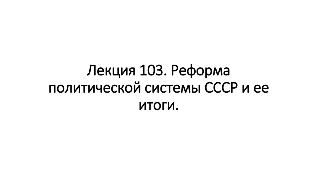 Лекция 103. Реформа политической системы СССР и ее итоги.