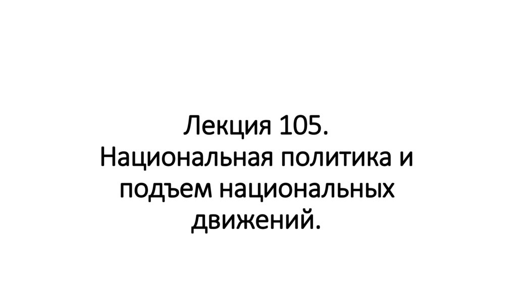 Лекция 105. Национальная политика и подъем национальных движений.