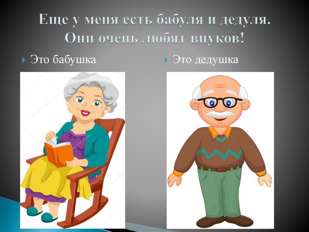 Еще у меня есть бабуля и дедуля. Они очень любят внуков!