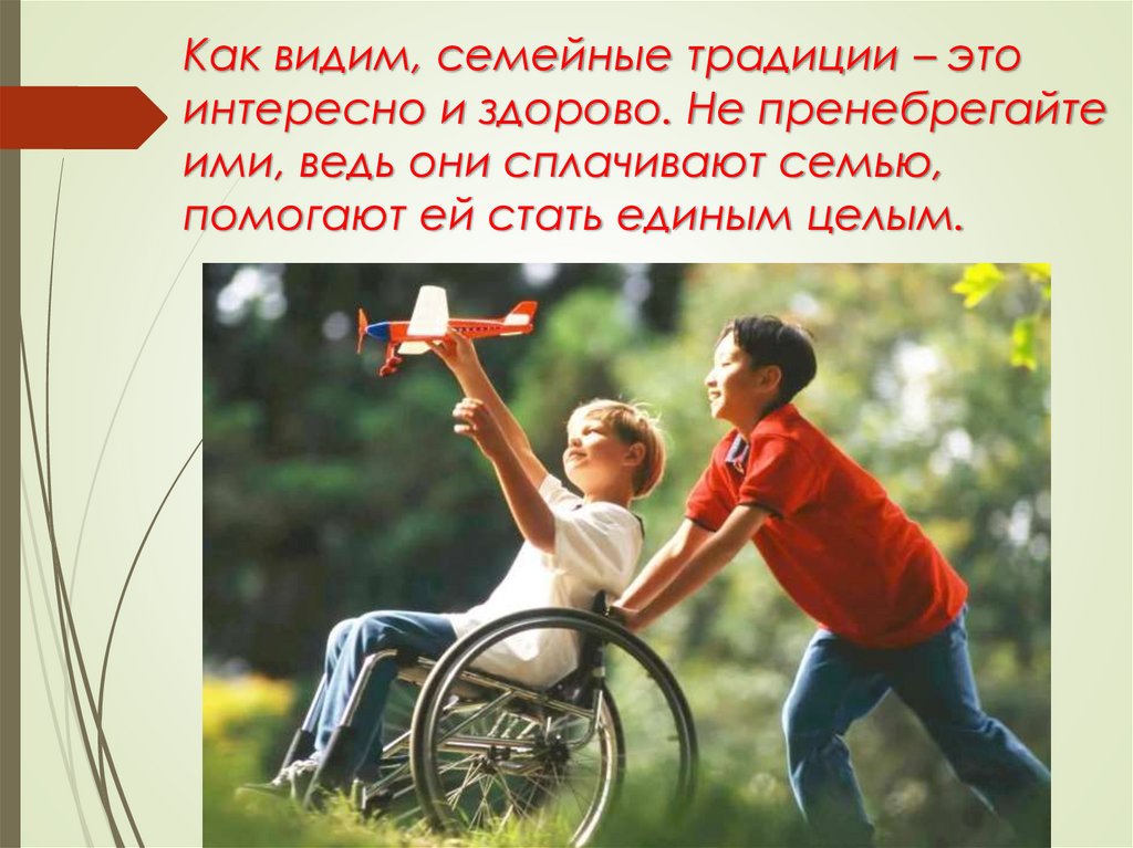 Как видим, семейные традиции – это интересно и здорово. Не пренебрегайте ими, ведь они сплачивают семью, помогают ей стать
