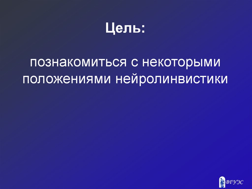 Цель: познакомиться с некоторыми положениями нейролинвистики