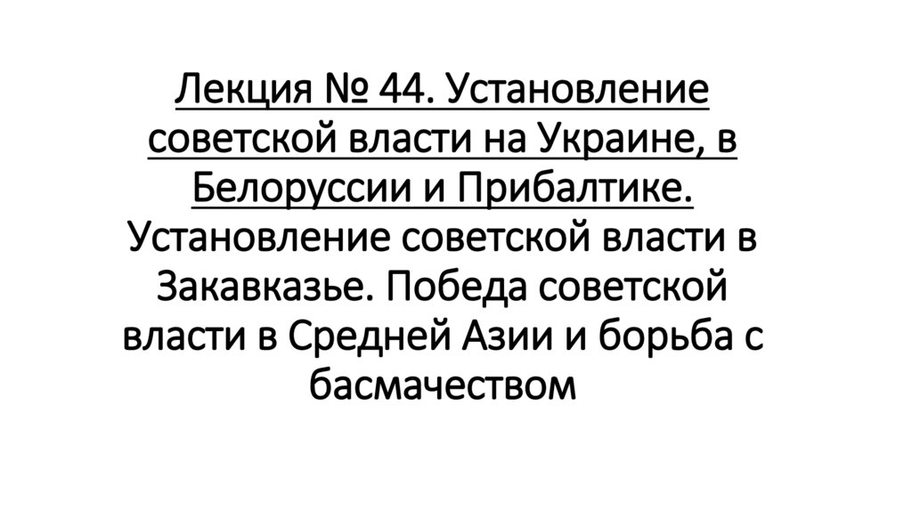 Лекция № 44. Установление советской власти на Украине, в Белоруссии и Прибалтике. Установление советской власти в Закавказье.