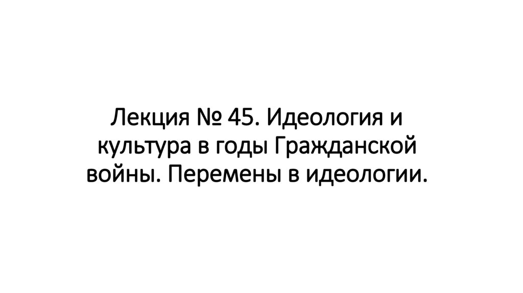 Лекция № 45. Идеология и культура в годы Гражданской войны. Перемены в идеологии.
