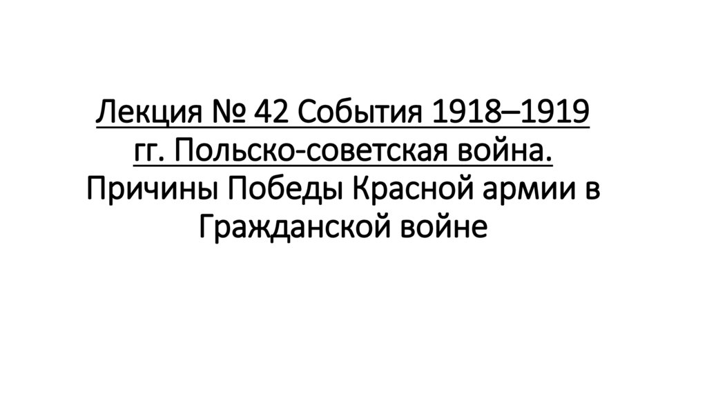 Лекция № 42 События 1918–1919 гг. Польско-советская война. Причины Победы Красной армии в Гражданской войне