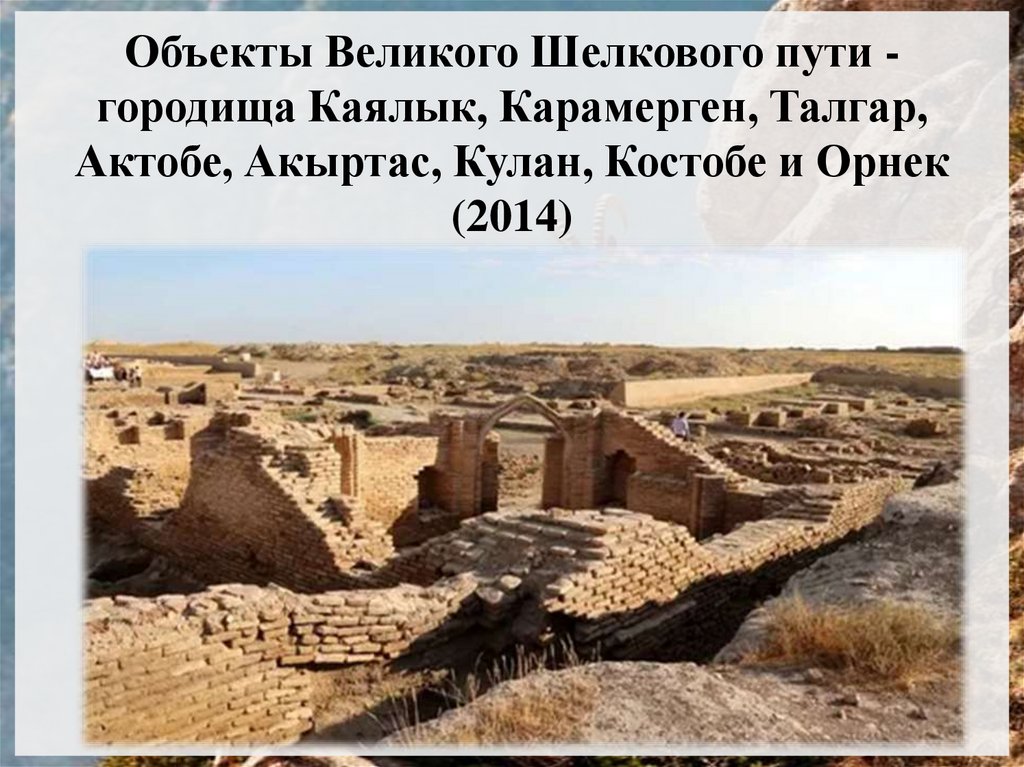 Объекты Великого Шелкового пути - городища Каялык, Карамерген, Талгар, Актобе, Акыртас, Кулан, Костобе и Орнек (2014)