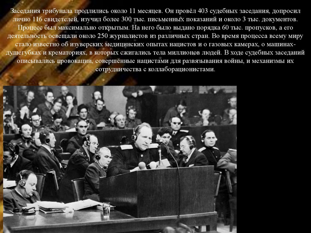 Заседания трибунала продлились около 11 месяцев. Он провёл 403 судебных заседания, допросил лично 116 свидетелей, изучил более