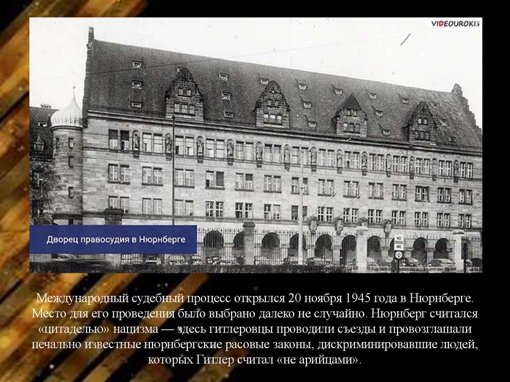Международный судебный процесс открылся 20 ноября 1945 года в Нюрнберге. Место для его проведения было выбрано далеко не