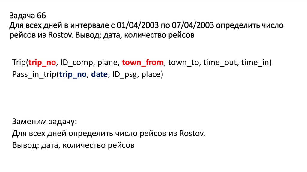 Задача 66 Для всех дней в интервале с 01/04/2003 по 07/04/2003 определить число рейсов из Rostov. Вывод: дата, количество