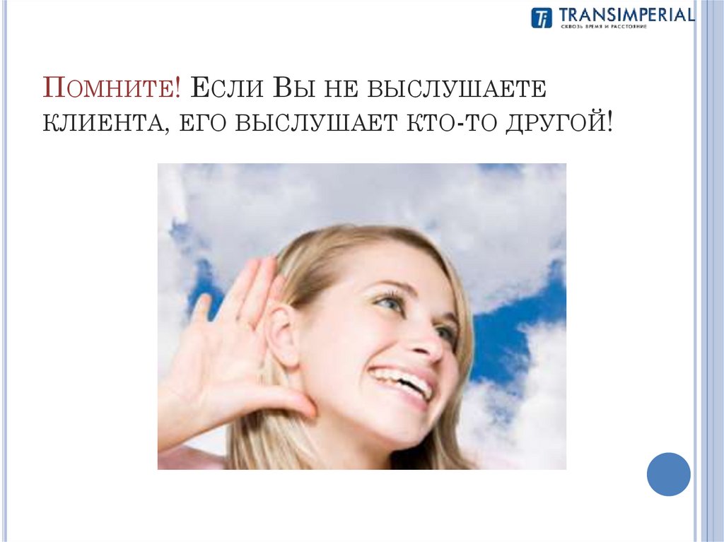 Помните! Если Вы не выслушаете клиента, его выслушает кто-то другой!