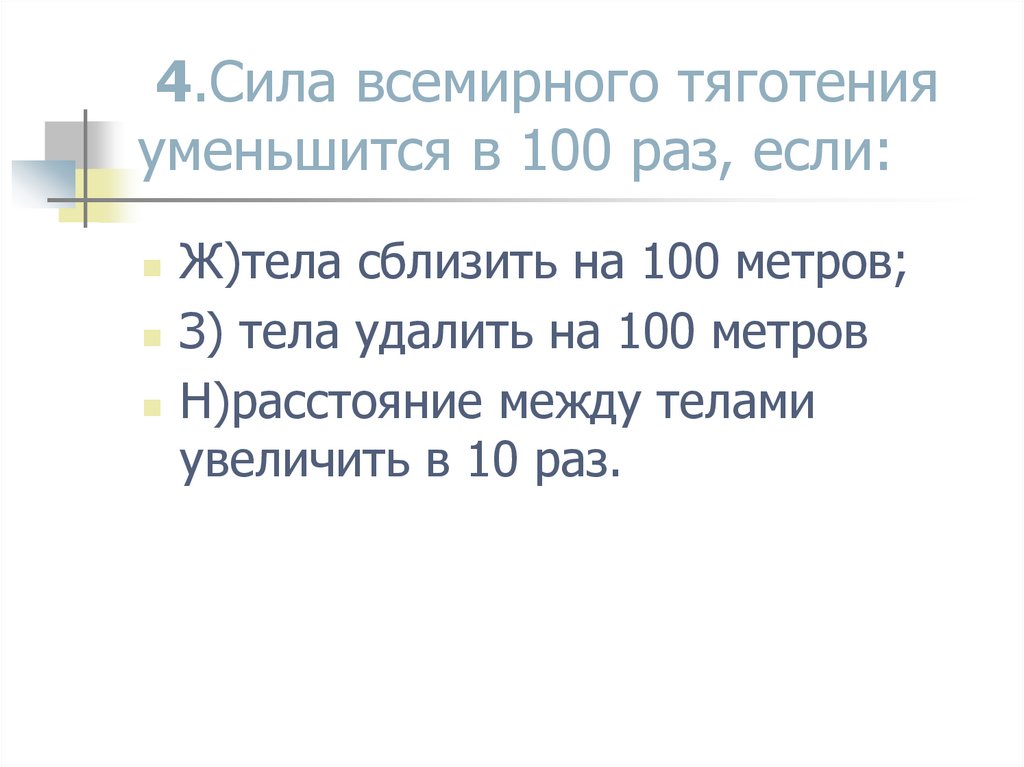 4.Сила всемирного тяготения уменьшится в 100 раз, если: