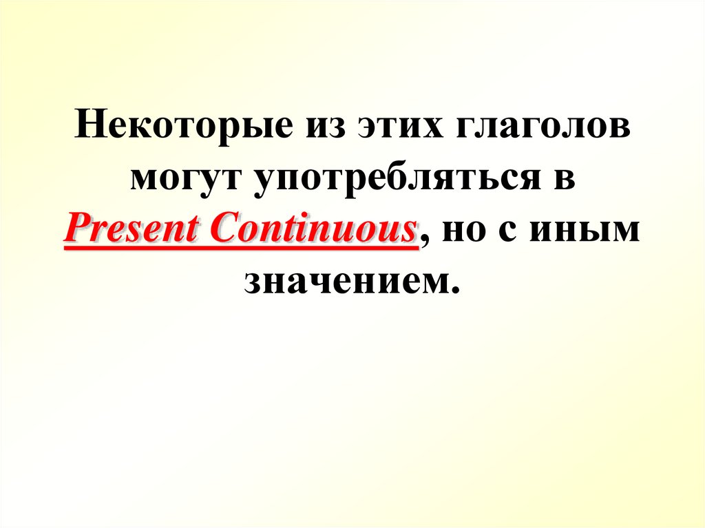 Некоторые из этих глаголов могут употребляться в Present Continuous, но с иным значением.